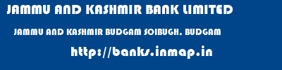JAMMU AND KASHMIR BANK LIMITED  JAMMU AND KASHMIR BUDGAM SOIBUGH, BUDGAM   banks information 